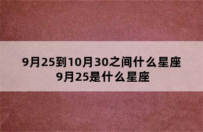 9月25到10月30之间什么星座 9月25是什么星座